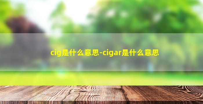 cig是什么意思-cigar是什么意思